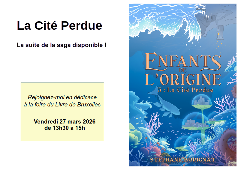 Encart annonçant que le livre La Cité Perdue est disponible !
Et dédicace de "La Cité Perdue", tome 3 de "Enfants de l'Origine" à la Foire du livre de Bruxelles Vendredi 27 mars 2026 de 13h30 à 15h.